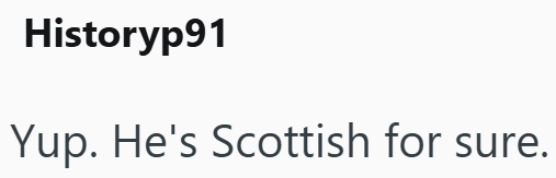 Historyp91 Yup. He's Scottish for sure.
