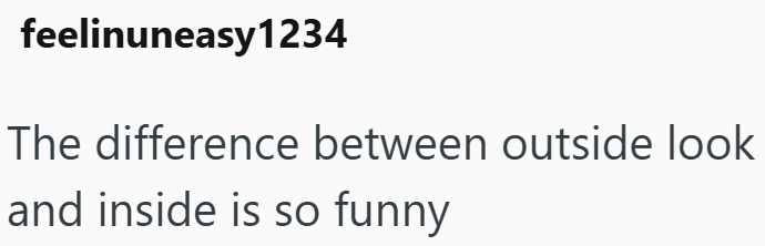feelinuneasy1234 The difference between outside look and inside is so funny