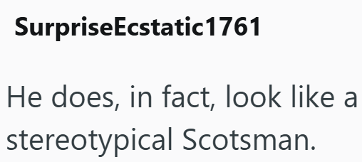 SurpriseEcstatic1761 He does, in fact, look like a stereotypical Scotsman.