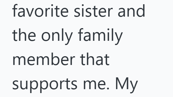 favorite sister and the only family member that supports me. My