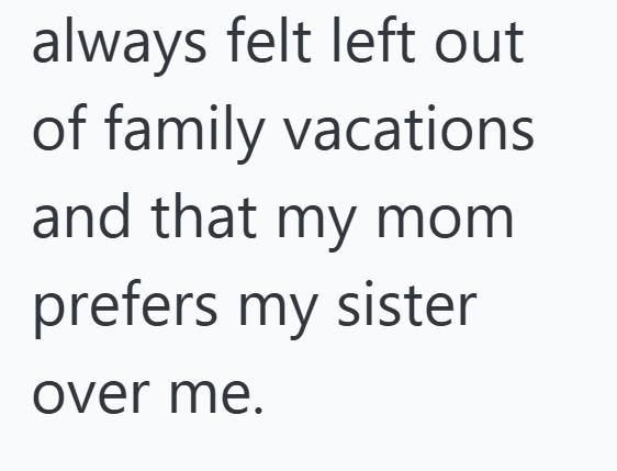 always felt left out of family vacations and that my mom prefers my sister over me.