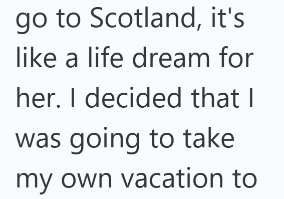 go to Scotland, it's like a life dream for her. I decided that I was going to take my own vacation to