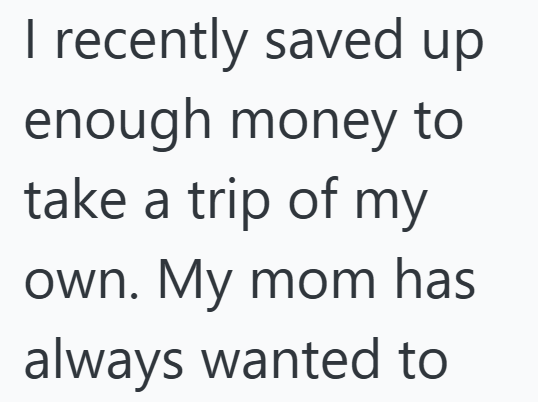 I recently saved up enough money to take a trip of my own. My mom has always wanted to