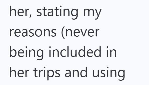 her, stating my reasons (never being included in her trips and using