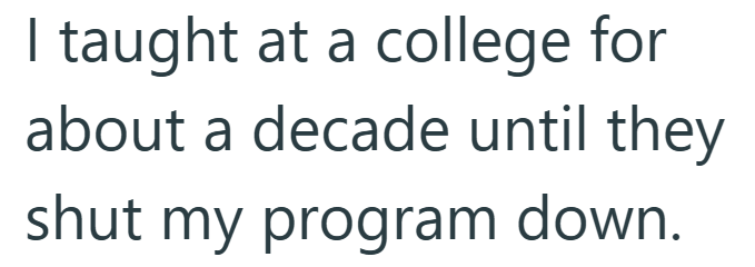 I taught at a college for about a decade until they shut my program down.