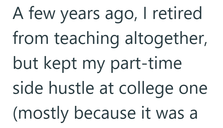 A few years ago, I retired from teaching altogether, but kept my part-time side hustle at college one (mostly because it was a