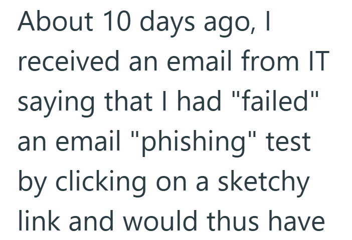 About 10 days ago, I received an email from IT saying that I had "failed" an email "phishing" test by clicking on a sketchy link and would thus have