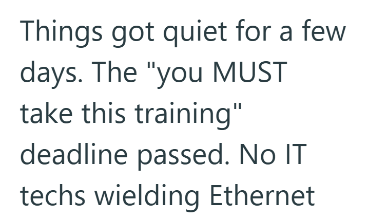 Things got quiet for a few days. The "you MUST take this training" deadline passed. No IT techs wielding Ethernet