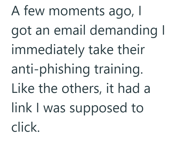 A few moments ago, | got an email demanding I immediately take their anti-phishing training. Like the others, it had a link I was supposed to click.