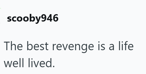 scooby946 The best revenge is a life well lived.