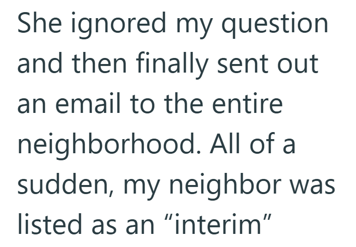 She ignored my question and then finally sent out an email to the entire neighborhood. All of a sudden, my neighbor was listed as an "interim"