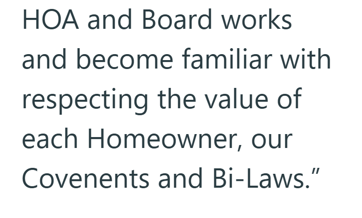 HOA and Board works and become familiar with respecting the value of each Homeowner, our Covenents and Bi-Laws."