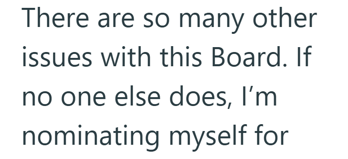 There are so many other issues with this Board. If no one else does, I'm nominating myself for