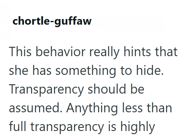 chortle-guffaw This behavior really hints that she has something to hide. Transparency should be assumed. Anything less than full transparency is highly