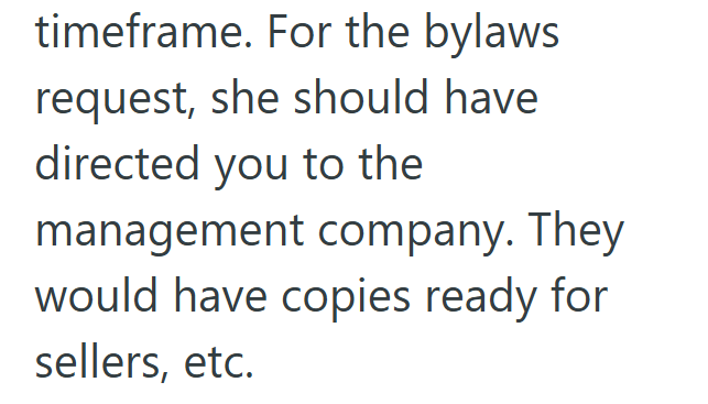 timeframe. For the bylaws request, she should have directed you to the management company. They would have copies ready for sellers, etc.
