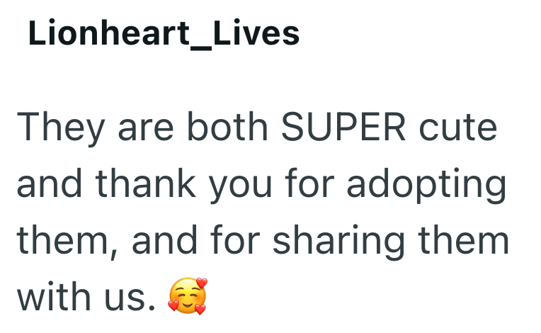 Lionheart_Lives They are both SUPER cute and thank you for adopting them, and for sharing them with us.
