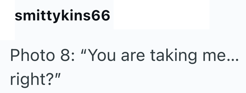 smittykins66 Photo 8: "You are taking me... right?"