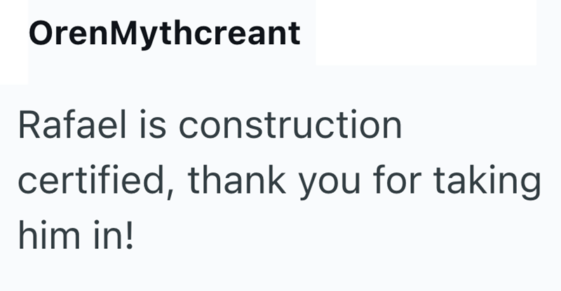 OrenMythcreant Rafael is construction certified, thank you for taking him in!