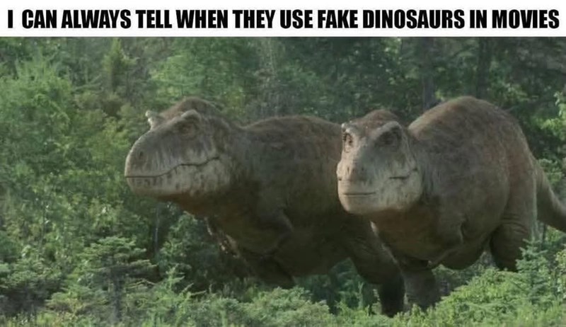 I CAN ALWAYS TELL WHEN THEY USE FAKE DINOSAURS IN MOVIES