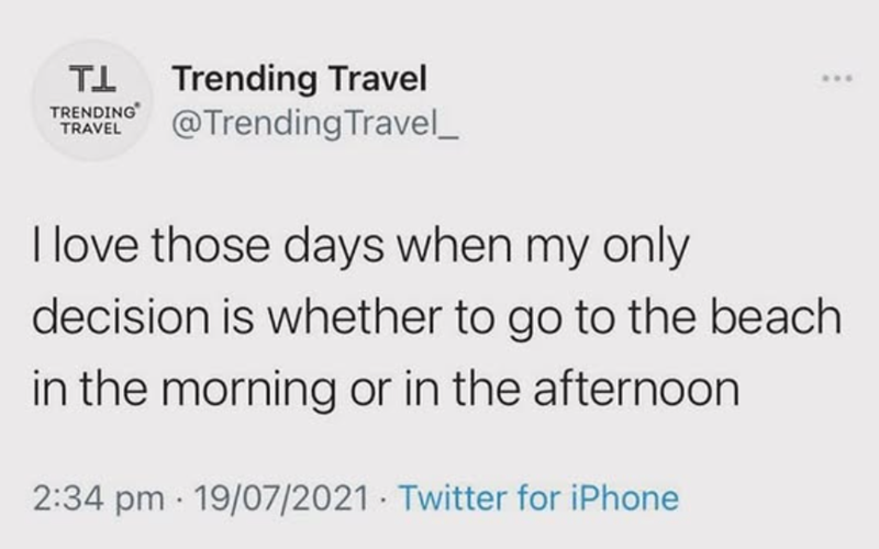 TL Trending Travel TRENDING TRAVEL @Trending Travel_ I love those days when my only decision is whether to go to the beach in the morning or in the afternoon 2:34 pm 19/07/2021 Twitter for iPhone .