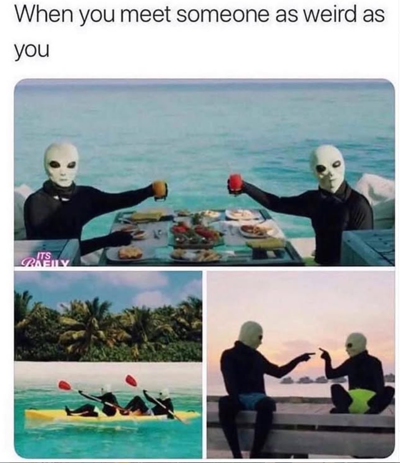 When you meet someone as weird as you ITS RAEILY