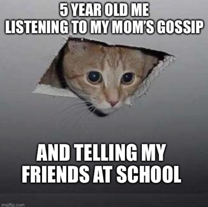 5 YEAR OLD ME LISTENING TO MY MOM'S GOSSIP imgflip.com AND TELLING MY FRIENDS AT SCHOOL
