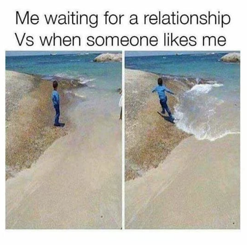 Me waiting for a relationship Vs when someone likes me