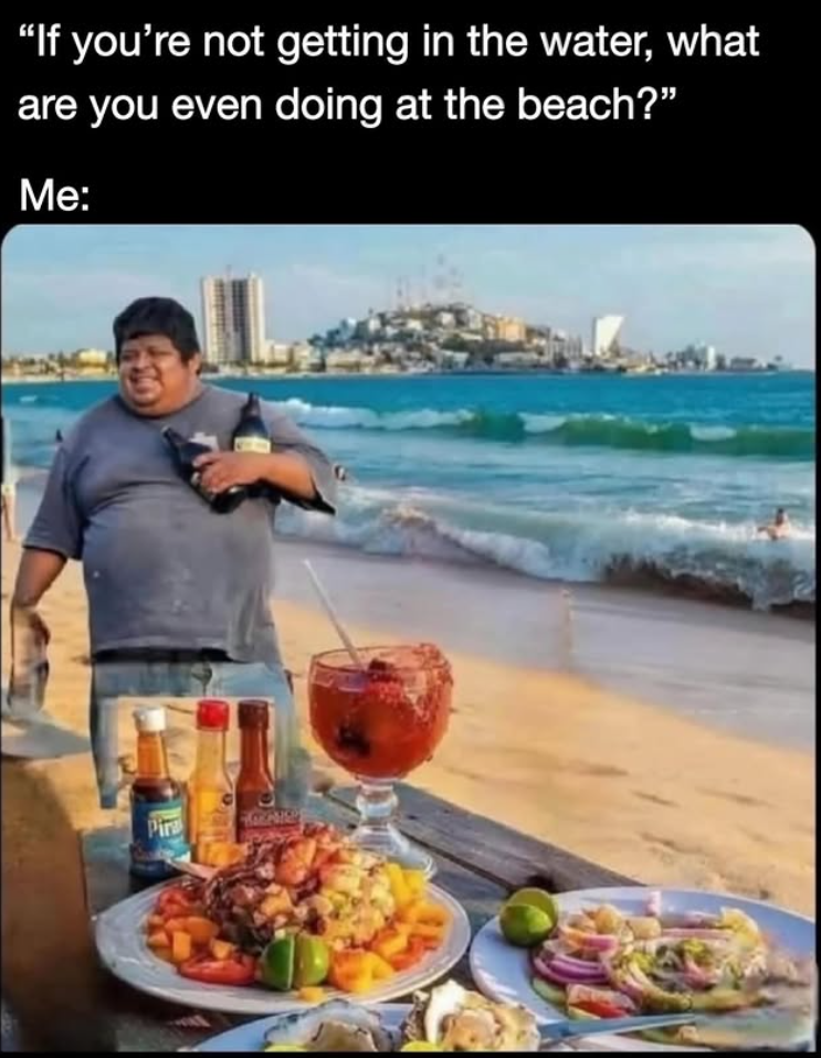 "If you're not getting in the water, what are you even doing at the beach?" Me: Pira