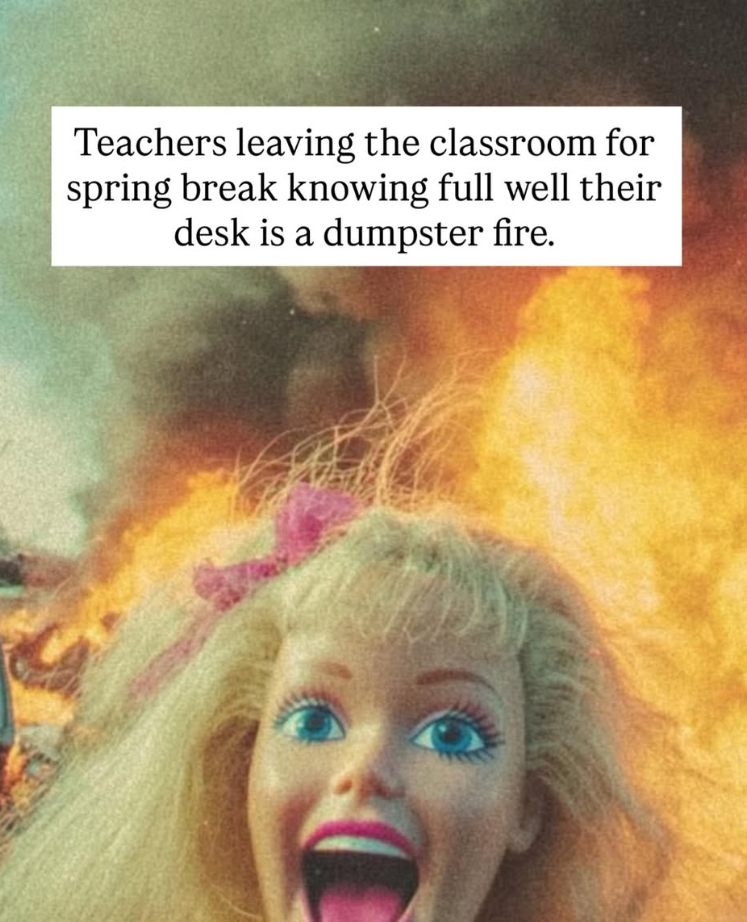 Teachers leaving the classroom for spring break knowing full well their desk is a dumpster fire.