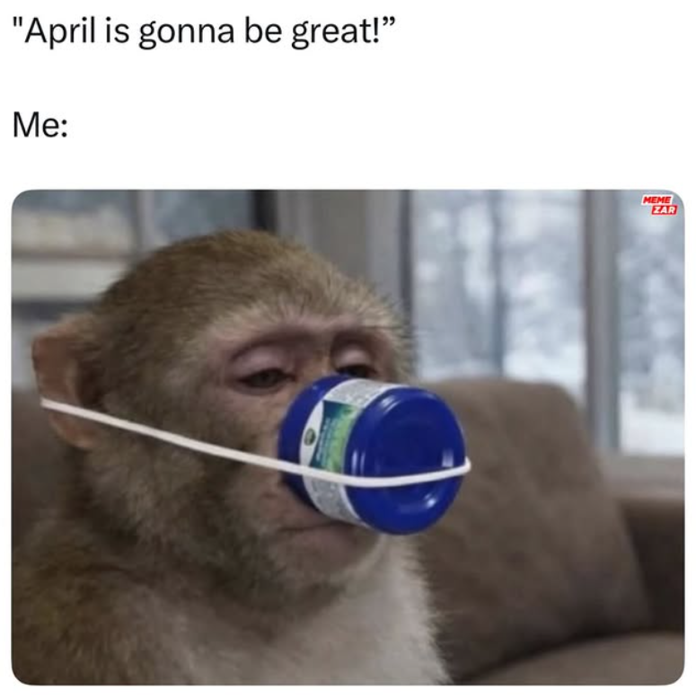 "April is gonna be great!" Me: MEME ZAR