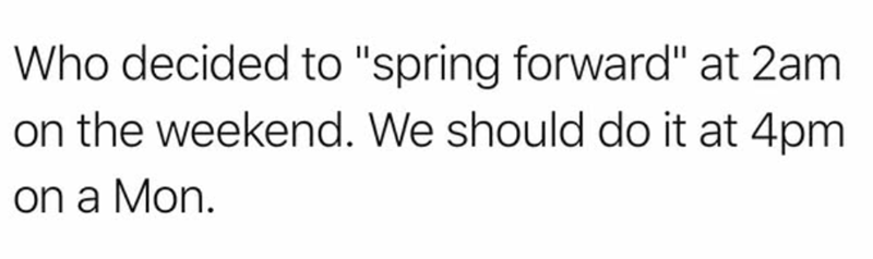 Who decided to "spring forward" at 2am on the weekend. We should do it at 4pm. on a Mon.