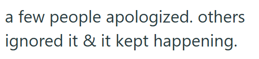 a few people apologized. others ignored it & it kept happening.