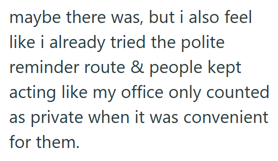 maybe there was, but i also feel like i already tried the polite reminder route & people kept acting like my office only counted as private when it was convenient for them.