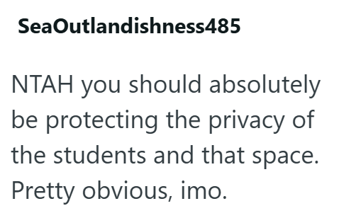 SeaOutlandishness485 NTAH you should absolutely be protecting the privacy of the students and that space. Pretty obvious, imo.