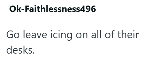 Ok-Faithlessness496 Go leave icing on all of their desks.
