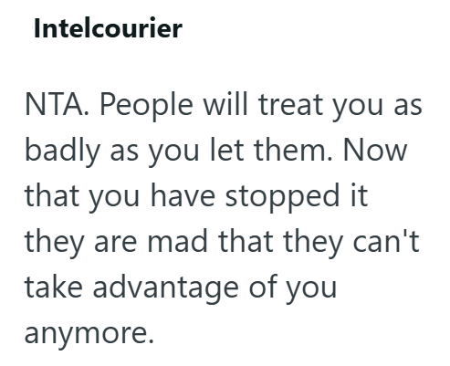 Intelcourier NTA. People will treat you as badly as you let them. Now that you have stopped it they are mad that they can't take advantage of you anymore.