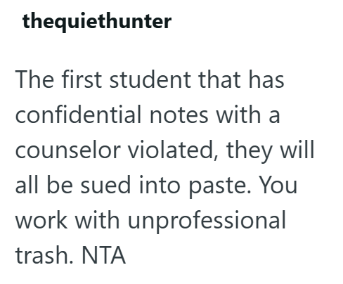 thequiethunter The first student that has confidential notes with a counselor violated, they will all be sued into paste. You work with unprofessional trash. NTA