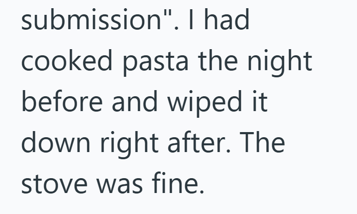 submission". I had cooked pasta the night before and wiped it down right after. The stove was fine.