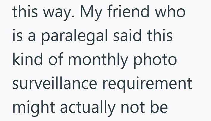 this way. My friend who is a paralegal said this kind of monthly photo surveillance requirement might actually not be
