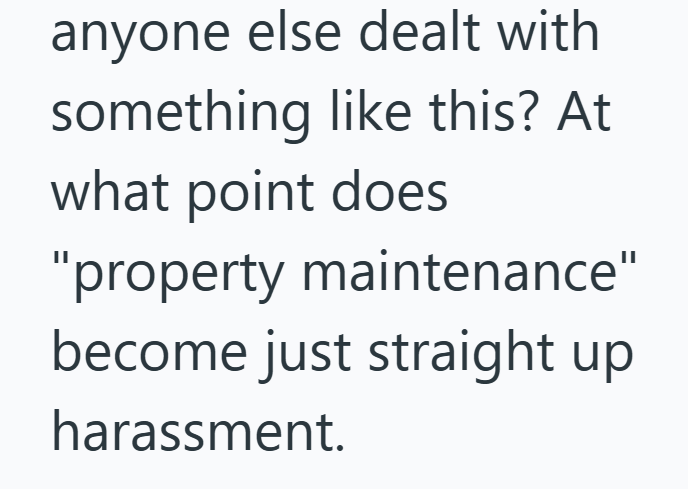 anyone else dealt with something like this? At what point does "property maintenance" become just straight up harassment.