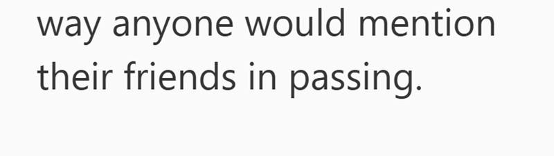 way anyone would mention their friends in passing.