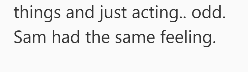 things and just acting.. odd. Sam had the same feeling.