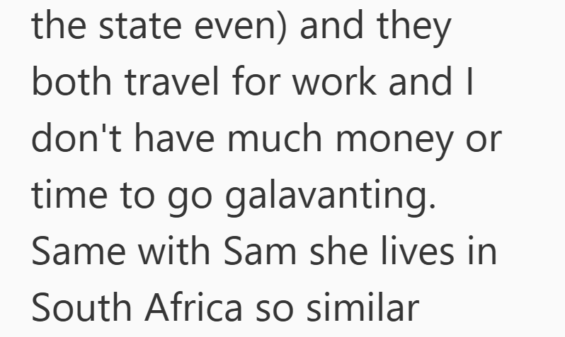 the state even) and they both travel for work and I don't have much money or time to go galavanting. Same with Sam she lives in South Africa so similar