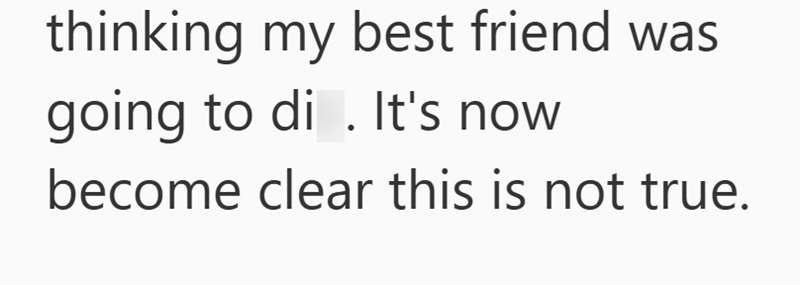 thinking my best friend was going to di. It's now become clear this is not true.