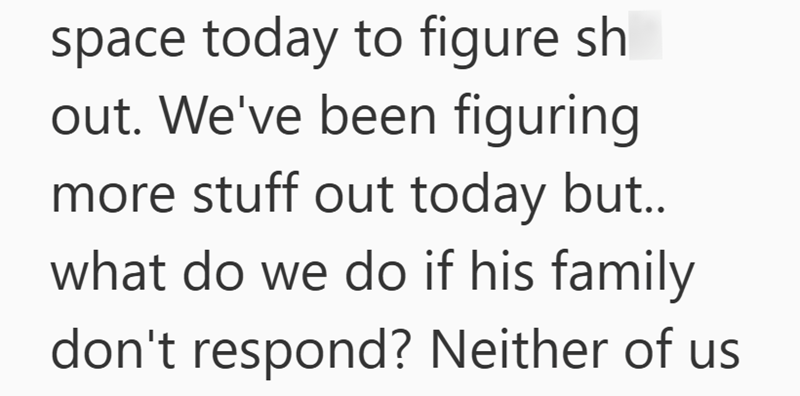 space today to figure sh out. We've been figuring more stuff out today but.. what do we do if his family don't respond? Neither of us