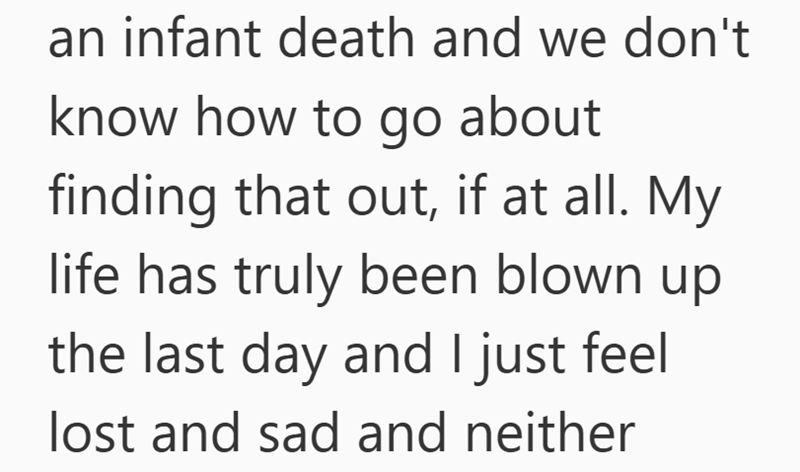 an infant death and we don't know how to go about finding that out, if at all. My life has truly been blown up the last day and I just feel lost and sad and neither