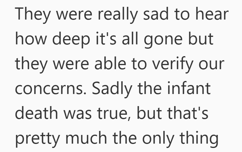 They were really sad to hear how deep it's all gone but they were able to verify our concerns. Sadly the infant death was true, but that's pretty much the only thing