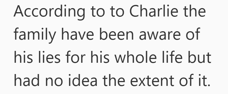 According to to Charlie the family have been aware of his lies for his whole life but had no idea the extent of it.