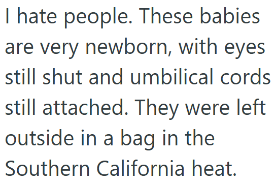 I hate people. These babies are very newborn, with eyes still shut and umbilical cords still attached. They were left outside in a bag in the Southern California heat.