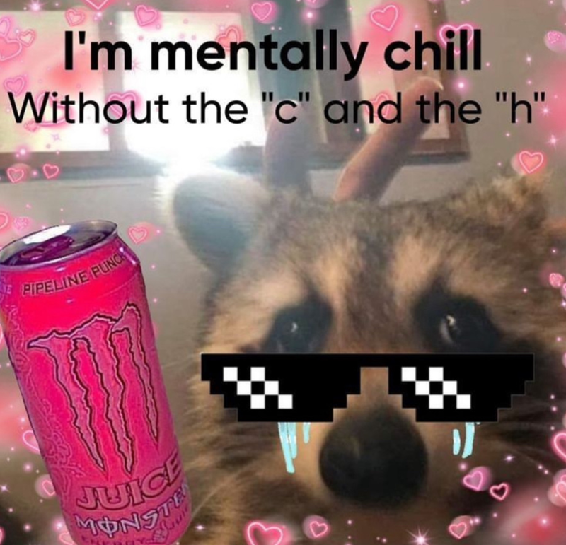 I'm mentally chill Without the "c" and the "h" PIPELINE PUNCH JUICE MONSTE 3